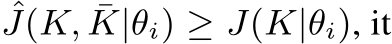  ˆJ(K, ¯K|θi) ≥ J(K|θi), it