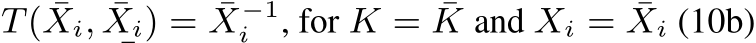  T( ¯Xi, ¯Xi) = ¯X−1i , for K = ¯K and Xi = ¯Xi (10b)