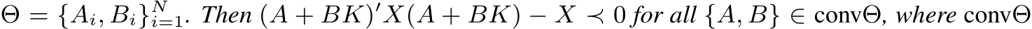  Θ = {Ai, Bi}Ni=1. Then (A + BK)′X(A + BK) − X ≺ 0 for all {A, B} ∈ convΘ, where convΘ