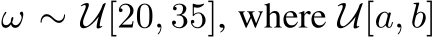  ω ∼ U[20, 35], where U[a, b]