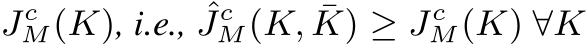  JcM(K), i.e., ˆJcM(K, ¯K) ≥ JcM(K) ∀K