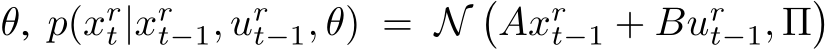  θ, p(xrt|xrt−1, urt−1, θ) = N�Axrt−1 + Burt−1, Π�