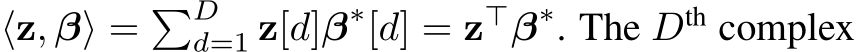  ⟨z, β⟩ = �Dd=1 z[d]β∗[d] = z⊤β∗. The Dth complex