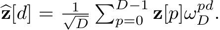  �z[d] = 1√D�D−1p=0 z[p]ωpdD .