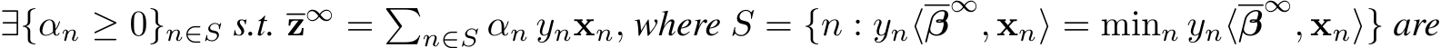 ∃{αn ≥ 0}n∈S s.t. z∞ = �n∈S αn ynxn, where S = {n : yn⟨β∞, xn⟩ = minn yn⟨β∞, xn⟩} are