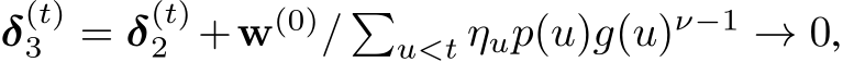  δ(t)3 = δ(t)2 +w(0)/ �u<t ηup(u)g(u)ν−1 → 0,