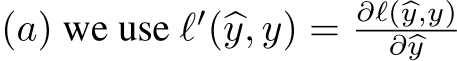  (a) we use ℓ′(�y, y) = ∂ℓ(�y,y)∂�y