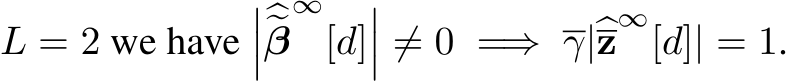L = 2 we have�����β∞[d]��� ̸= 0 =⇒ γ|�z∞[d]| = 1.