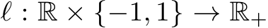  ℓ : R × {−1, 1} → R+