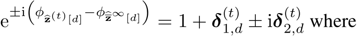  e±i�φ�z(t)[d]−φ�z∞[d]�= 1 + δ(t)1,d ± iδ(t)2,d where
