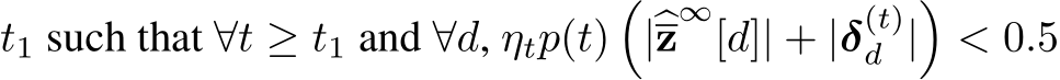 t1 such that ∀t ≥ t1 and ∀d, ηtp(t)�|�z∞[d]| + |δ(t)d |�< 0.5