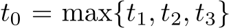  t0 = max{t1, t2, t3}