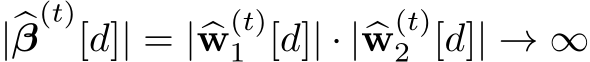  |�β(t)[d]| = |�w(t)1 [d]| · |�w(t)2 [d]| → ∞