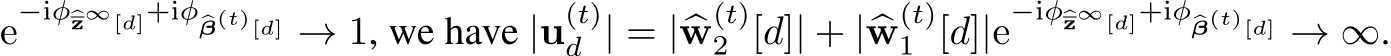 e−iφ�z∞[d]+iφ�β(t)[d] → 1, we have |u(t)d | = |�w(t)2 [d]| + |�w(t)1 [d]|e−iφ�z∞[d]+iφ�β(t)[d] → ∞.