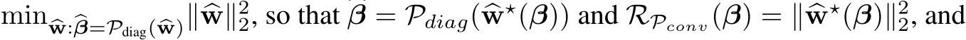  min �w:�β=Pdiag( �w)∥�w∥22, so that �β = Pdiag(�w⋆(β)) and RPconv(β) = ∥�w⋆(β)∥22, and