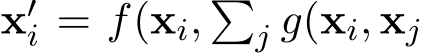  x′i = f(xi, �j g(xi, xj