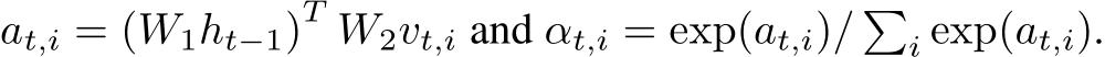  at,i = (W1ht−1)T W2vt,i and αt,i = exp(at,i)/ �i exp(at,i).