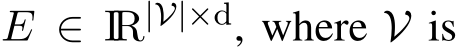  E ∈ IR|V|×d, where V is