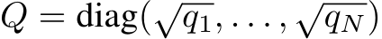  Q = diag(√q1, . . . , √qN)