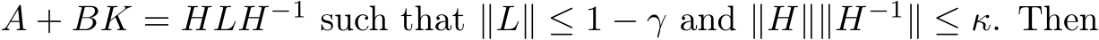  A + BK = HLH−1 such that ∥L∥ ≤ 1 − γ and ∥H∥∥H−1∥ ≤ κ. Then