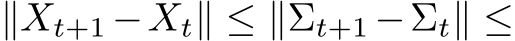  ∥Xt+1 −Xt∥ ≤ ∥Σt+1 −Σt∥ ≤