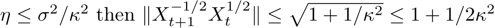  η ≤ σ2/κ2 then ∥X−1/2t+1 X1/2t ∥ ≤�1 + 1/κ2 ≤ 1 + 1/2κ2 