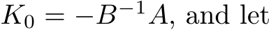  K0 = −B−1A, and let