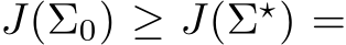  J(Σ0) ≥ J(Σ⋆) =