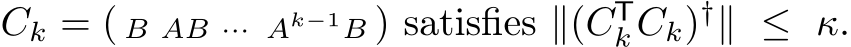  Ck = ( B AB ··· Ak−1B ) satisfies ∥(CTkCk)†∥ ≤ κ.