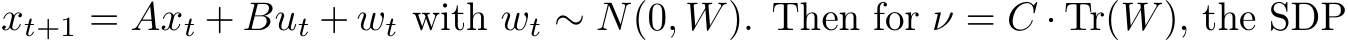  xt+1 = Axt + But + wt with wt ∼ N(0, W). Then for ν = C · Tr(W), the SDP