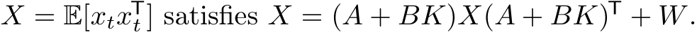  X = E[xtxTt ] satisfies X = (A + BK)X(A + BK)T + W.