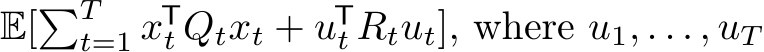 E[�Tt=1 xTt Qtxt + uTt Rtut], where u1, . . . , uT 