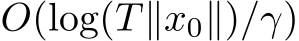  O(log(T∥x0∥)/γ)