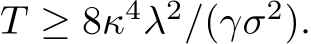  T ≥ 8κ4λ2/(γσ2).