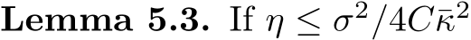 Lemma 5.3. If η ≤ σ2/4C¯κ2