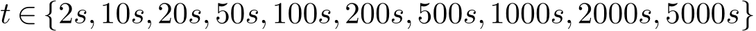  t ∈ {2s,10s,20s,50s,100s,200s,500s,1000s,2000s,5000s}