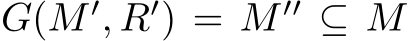 G(M ′, R′) = M ′′ ⊆ M