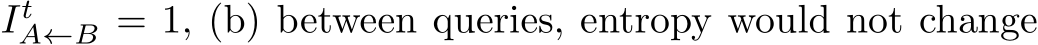  ItA←B = 1, (b) between queries, entropy would not change