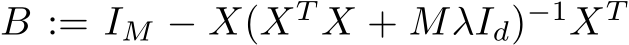  B := IM − X(XT X + MλId)−1XT