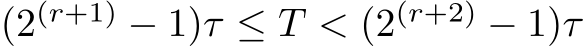  (2(r+1) − 1)τ ≤ T < (2(r+2) − 1)τ