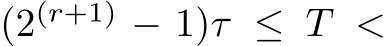  (2(r+1) − 1)τ ≤ T <