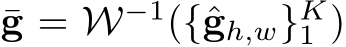  ¯g = W−1({ˆgh,w}K1 )