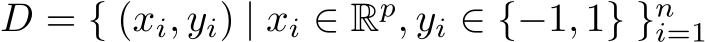  D = { (xi, yi) | xi ∈ Rp, yi ∈ {−1, 1} }ni=1