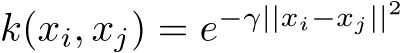  k(xi, xj) = e−γ||xi−xj||2