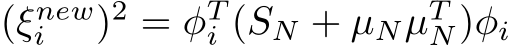  (ξnewi )2 = φTi (SN + µNµTN)φi