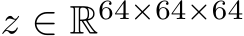  z ∈ R64×64×64