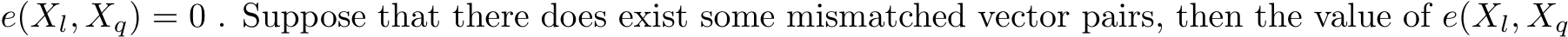  e(Xl, Xq) = 0 . Suppose that there does exist some mismatched vector pairs, then the value of e(Xl, Xq