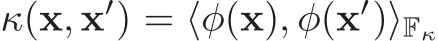  κ(x, x′) = ⟨φ(x), φ(x′)⟩Fκ