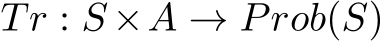  Tr : S ×A → Prob(S)