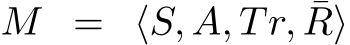  M = ⟨S, A, Tr, ¯R⟩